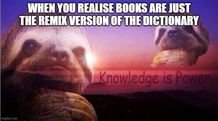 realization | WHEN YOU REALISE BOOKS ARE JUST THE REMIX VERSION OF THE DICTIONARY | image tagged in sloth knowledge is power | made w/ Imgflip meme maker