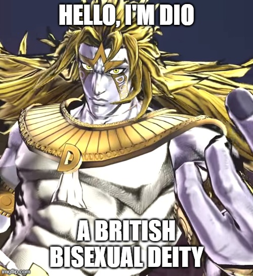 Yep. | HELLO, I'M DIO; A BRITISH BISEXUAL DEITY | image tagged in dio,jojo's bizarre adventure,lgbt,bisexual,deities,memes | made w/ Imgflip meme maker