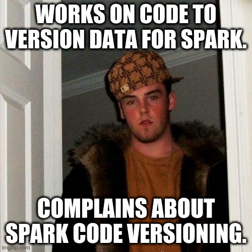 Scumbag Steve |  WORKS ON CODE TO VERSION DATA FOR SPARK. COMPLAINS ABOUT SPARK CODE VERSIONING. | image tagged in scumbag steve,spark,apache-spark,versioning,git,von-neumann-architecture | made w/ Imgflip meme maker