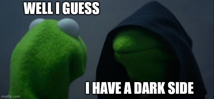 I guess I have a dark side | WELL I GUESS I HAVE A DARK SIDE | image tagged in memes,evil kermit | made w/ Imgflip meme maker