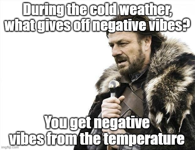 Negative vibes | During the cold weather, what gives off negative vibes? You get negative vibes from the temperature | image tagged in memes,brace yourselves x is coming | made w/ Imgflip meme maker
