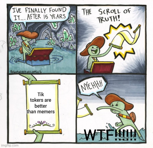 The Scroll Of Truth Meme | Tik tokers are better than memers; WTF!!!!!! | image tagged in memes,the scroll of truth | made w/ Imgflip meme maker