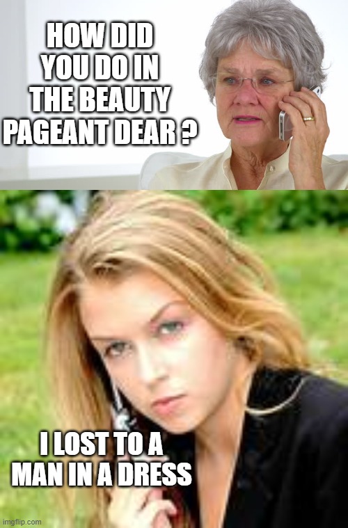 HOW DID YOU DO IN THE BEAUTY PAGEANT DEAR ? I LOST TO A MAN IN A DRESS | made w/ Imgflip meme maker