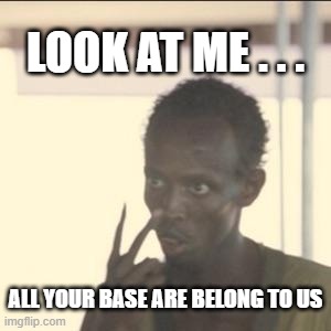 Look At Me & All Your Base |  LOOK AT ME . . . ALL YOUR BASE ARE BELONG TO US | image tagged in memes,look at me,all your base,i am the captain now,all your base are belong to us | made w/ Imgflip meme maker