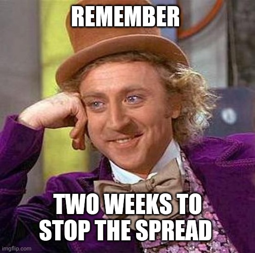 Creepy Condescending Wonka Meme | REMEMBER TWO WEEKS TO STOP THE SPREAD | image tagged in memes,creepy condescending wonka | made w/ Imgflip meme maker