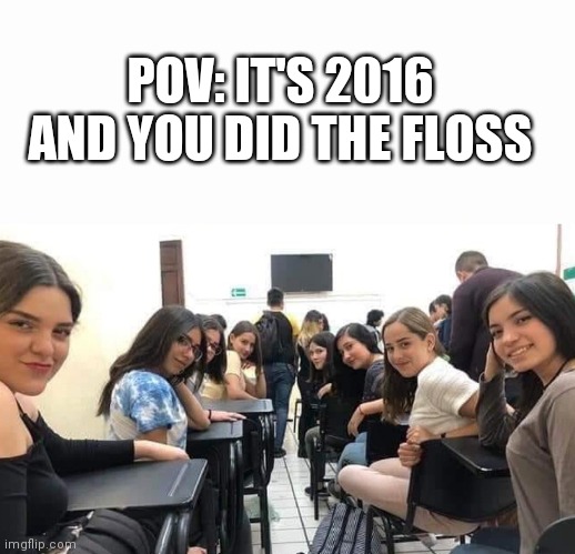 POV: IT'S 2016 AND YOU DID THE FLOSS | image tagged in memes,pov | made w/ Imgflip meme maker