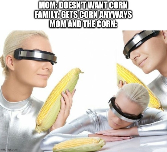 MOM: DOESN'T WANT CORN
FAMILY: GETS CORN ANYWAYS
MOM AND THE CORN: | made w/ Imgflip meme maker