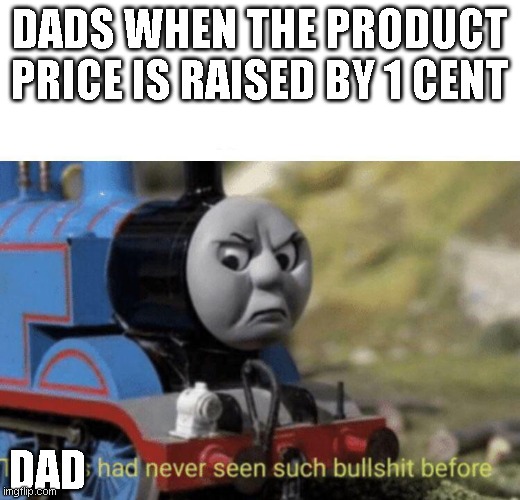 insert title here | DADS WHEN THE PRODUCT PRICE IS RAISED BY 1 CENT; DAD | image tagged in thomas had never seen such bullshit before | made w/ Imgflip meme maker