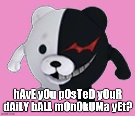Monokuma ball | hAvE yOu pOsTeD yOuR dAiLY bALL mOnOkUMa yEt? | image tagged in monokuma ball | made w/ Imgflip meme maker