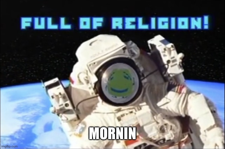 Full of religion | MORNIN | image tagged in full of religion | made w/ Imgflip meme maker