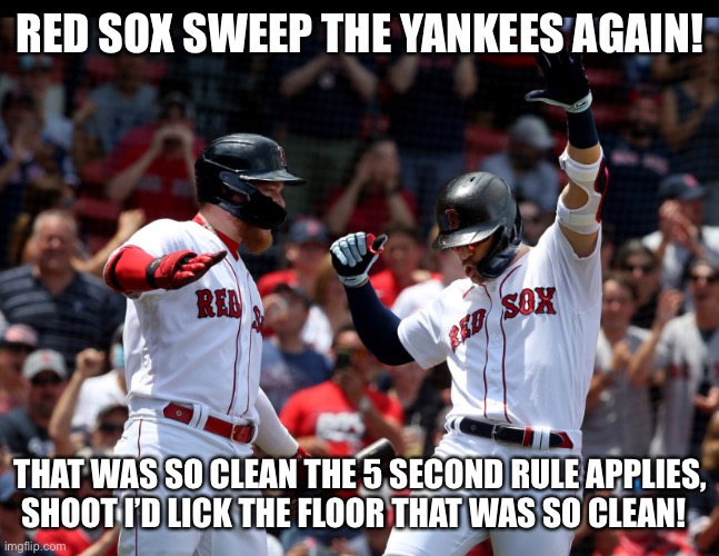 Keep sweeping | RED SOX SWEEP THE YANKEES AGAIN! THAT WAS SO CLEAN THE 5 SECOND RULE APPLIES, SHOOT I’D LICK THE FLOOR THAT WAS SO CLEAN! | image tagged in clean up | made w/ Imgflip meme maker
