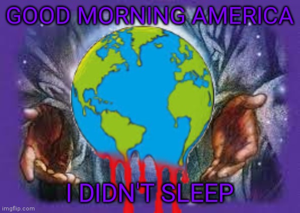 GOOD MORNING AMERICA; I DIDN'T SLEEP | image tagged in temp | made w/ Imgflip meme maker