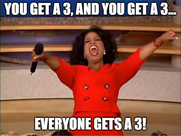 Job Review Time | YOU GET A 3, AND YOU GET A 3... EVERYONE GETS A 3! | image tagged in memes,oprah you get a | made w/ Imgflip meme maker