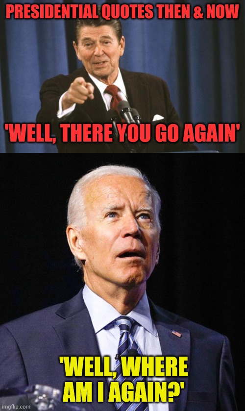 The series continues | PRESIDENTIAL QUOTES THEN & NOW; 'WELL, THERE YOU GO AGAIN'; 'WELL, WHERE AM I AGAIN?' | image tagged in ronald reagan,joe biden | made w/ Imgflip meme maker