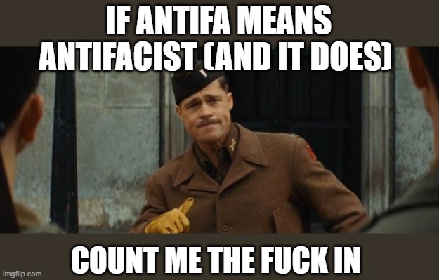 Anti Hitler/Mussolini/Tojo and followers | IF ANTIFA MEANS ANTIFACIST (AND IT DOES); COUNT ME THE FUCK IN | image tagged in memes,politics,facism,maga,donald trump is an idiot,patriot | made w/ Imgflip meme maker