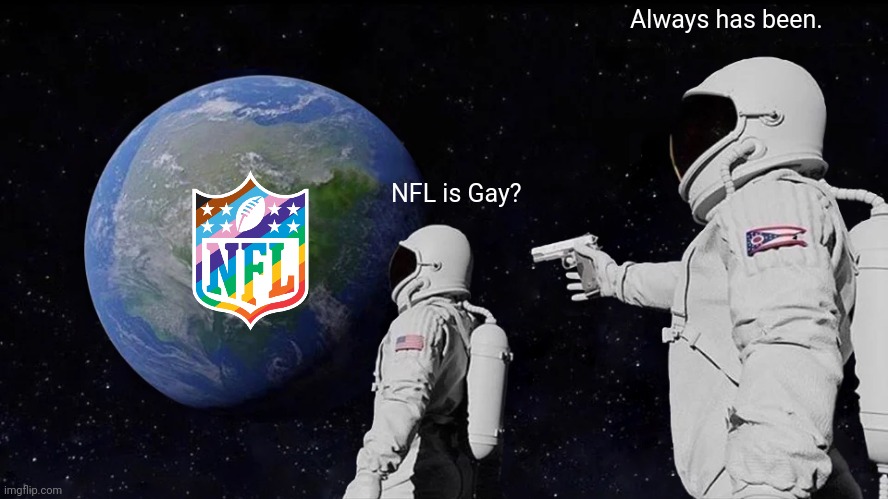 NFL is GAY | Always has been. NFL is Gay? | image tagged in memes,always has been,nfl,gay,illuminati confirmed | made w/ Imgflip meme maker