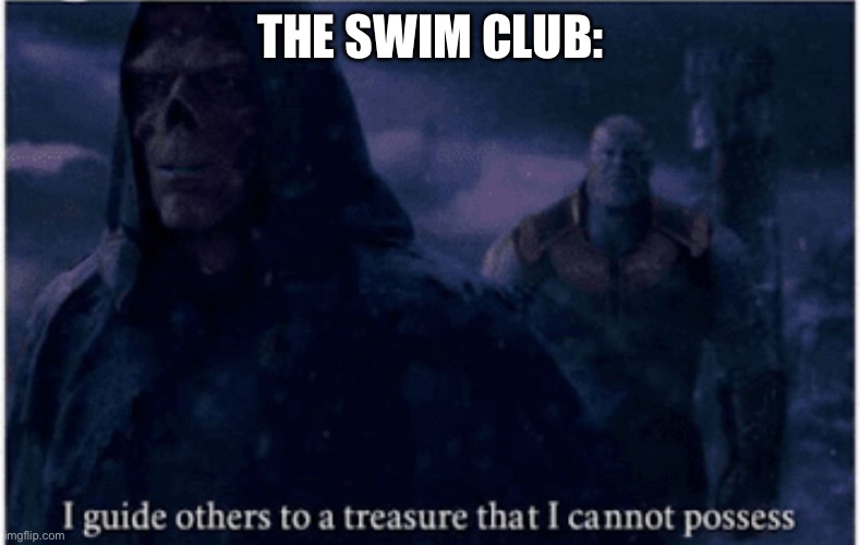 I guide others to a treasure that I cannot possess | THE SWIM CLUB: | image tagged in i guide others to a treasure that i cannot possess | made w/ Imgflip meme maker
