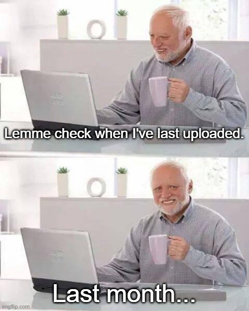 I need to fix my YT upload schedule. | Lemme check when I've last uploaded. Last month... | image tagged in memes,hide the pain harold | made w/ Imgflip meme maker