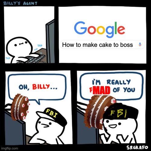 Cake for boss | How to make cake to boss; MAD | image tagged in billy's fbi agent | made w/ Imgflip meme maker