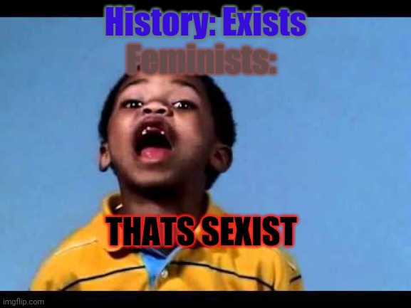 That's racist 2 | Feminists:; History: Exists; THATS SEXIST | image tagged in that's racist 2 | made w/ Imgflip meme maker