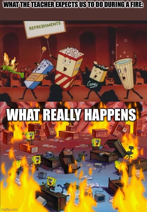 WHAT THE TEACHER EXPECTS US TO DO DURING A FIRE:; WHAT REALLY HAPPENS | image tagged in let's all go to the lobby,spongebob fire | made w/ Imgflip meme maker