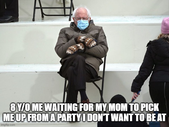 Bernie Sanders Mittens | 8 Y/O ME WAITING FOR MY MOM TO PICK ME UP FROM A PARTY I DON'T WANT TO BE AT | image tagged in bernie sanders mittens | made w/ Imgflip meme maker