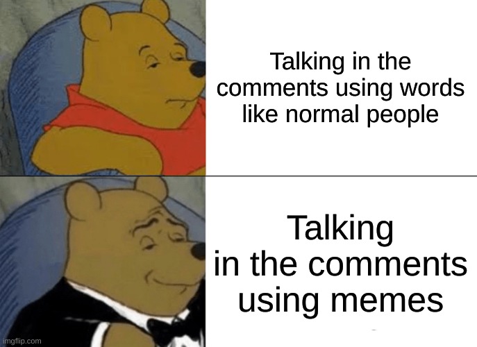 <insert title> | Talking in the comments using words like normal people; Talking in the comments using memes | image tagged in memes,tuxedo winnie the pooh | made w/ Imgflip meme maker