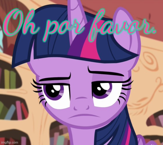 Unamused Twilight Sparkle (MLP) | Oh por favor. | image tagged in unamused twilight sparkle mlp | made w/ Imgflip meme maker