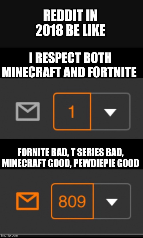 Basically that sums up reddit | REDDIT IN 2018 BE LIKE; I RESPECT BOTH MINECRAFT AND FORTNITE; FORNITE BAD, T SERIES BAD, MINECRAFT GOOD, PEWDIEPIE GOOD | image tagged in 1 notification vs 809 notifications with message | made w/ Imgflip meme maker