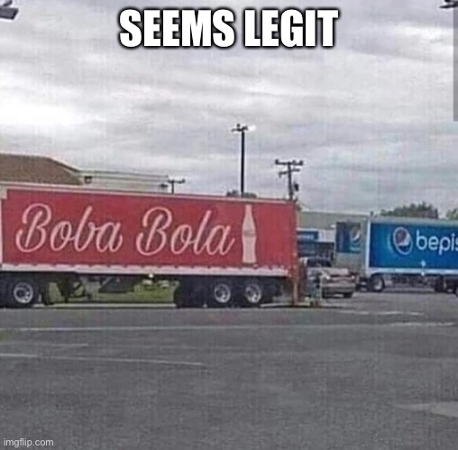 Boba bola | SEEMS LEGIT | image tagged in memes,coca cola,boba bola,funny memes | made w/ Imgflip meme maker