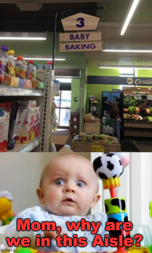 Mom, why are we in this Aisle? | image tagged in shocked baby,dark humor | made w/ Imgflip meme maker
