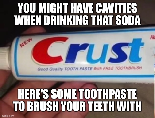 Crust toothpaste |  YOU MIGHT HAVE CAVITIES WHEN DRINKING THAT SODA; HERE'S SOME TOOTHPASTE TO BRUSH YOUR TEETH WITH | image tagged in memes,toothpaste,crust,crest | made w/ Imgflip meme maker