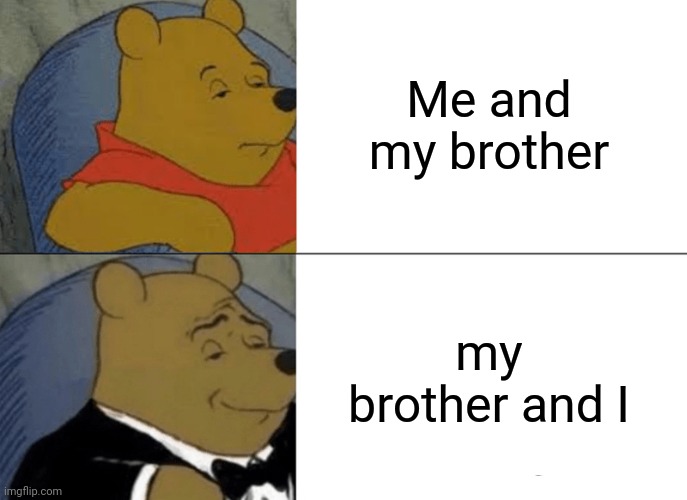 Tuxedo Winnie The Pooh | Me and my brother; my brother and I | image tagged in memes,tuxedo winnie the pooh | made w/ Imgflip meme maker