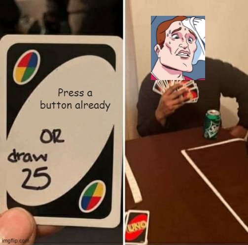 UNO Draw 25 Cards Meme | Press a button already | image tagged in memes,uno draw 25 cards | made w/ Imgflip meme maker