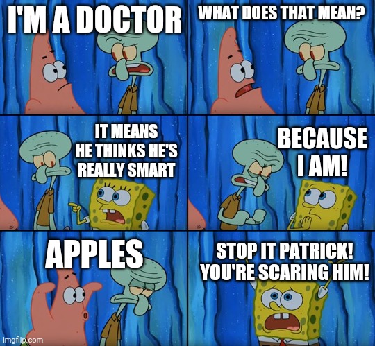 Stop it, Patrick! You're Scaring Him! | I'M A DOCTOR; WHAT DOES THAT MEAN? BECAUSE I AM! IT MEANS HE THINKS HE'S REALLY SMART; APPLES; STOP IT PATRICK! YOU'RE SCARING HIM! | image tagged in stop it patrick you're scaring him,memes,funny,apple | made w/ Imgflip meme maker