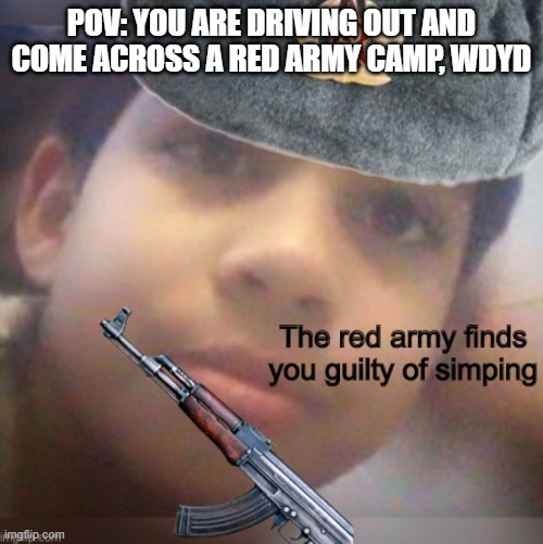 max number of oc's is 10 | POV: YOU ARE DRIVING OUT AND COME ACROSS A RED ARMY CAMP, WDYD | image tagged in red army don t tolerate simps | made w/ Imgflip meme maker