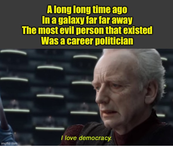 Not much has changed | A long long time ago 
In a galaxy far far away 
The most evil person that existed 
Was a career politician | image tagged in i love democracy,politics lol,memes | made w/ Imgflip meme maker