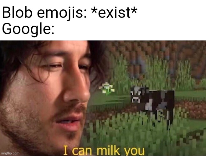 Since when Google has been doing this time? Also for Discord as well in case nobody knows. | Blob emojis: *exist*
Google: | image tagged in i can milk you,emoji,markiplier,google,memes,discord | made w/ Imgflip meme maker