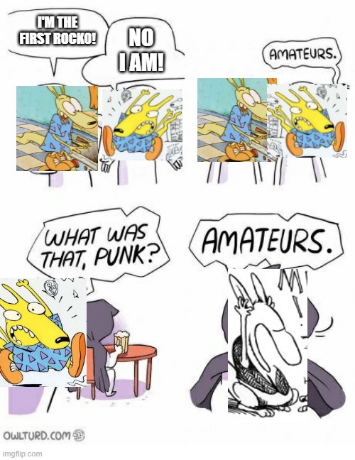 Amateurs | I'M THE FIRST ROCKO! NO I AM! | image tagged in amateurs,rocko's modern life,rocko | made w/ Imgflip meme maker