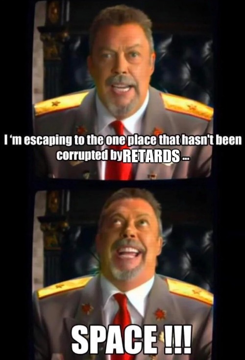 I'm escaping to the one place that hasn't been corrupted by | RETARDS | image tagged in i'm escaping to the one place that hasn't been corrupted by | made w/ Imgflip meme maker