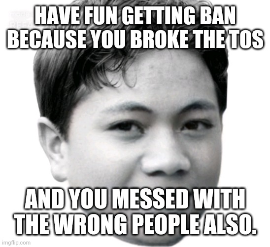 my brain is smarter than your adult horny ass brain | HAVE FUN GETTING BAN BECAUSE YOU BROKE THE TOS; AND YOU MESSED WITH THE WRONG PEOPLE ALSO. | image tagged in akifhaziq | made w/ Imgflip meme maker