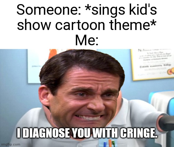cRiNgE | Someone: *sings kid's
show cartoon theme*
Me:; I DIAGNOSE YOU WITH CRINGE. | image tagged in memes,i diagnose you with dead,cringe worthy,cartoon | made w/ Imgflip meme maker