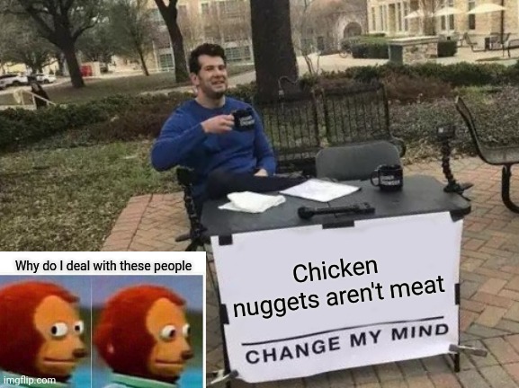 Change My Mind | Chicken nuggets aren't meat; Why do I deal with these people | image tagged in memes,change my mind | made w/ Imgflip meme maker