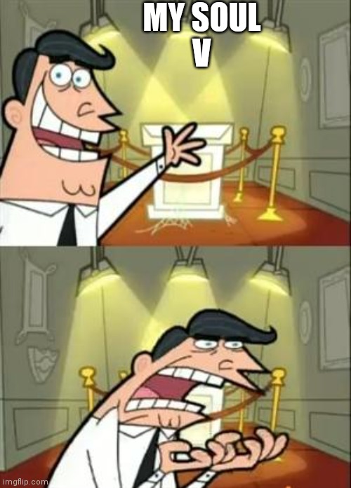 Yes | MY SOUL; V | image tagged in memes,this is where i'd put my trophy if i had one | made w/ Imgflip meme maker