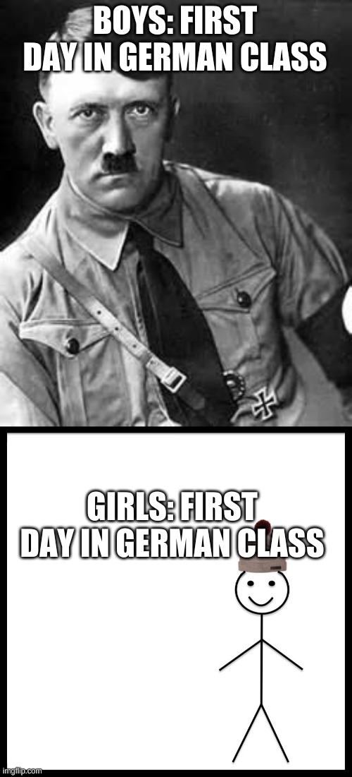 boys vs. girls | BOYS: FIRST DAY IN GERMAN CLASS; GIRLS: FIRST DAY IN GERMAN CLASS | image tagged in adolf hitler,memes,be like bill | made w/ Imgflip meme maker