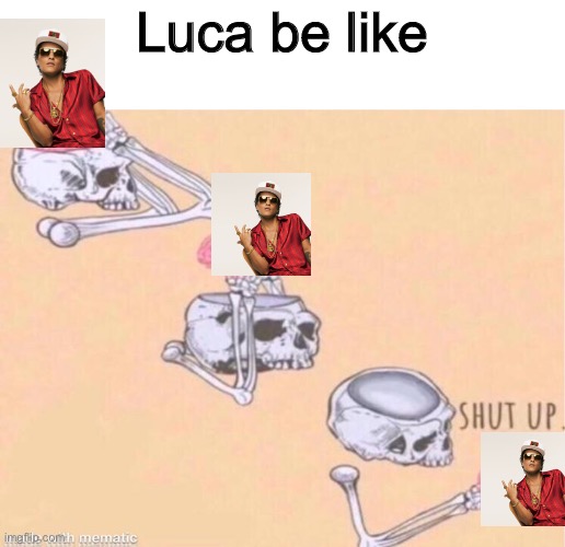 Does anyone think it’s funny? | Luca be like | image tagged in skeleton shut up meme | made w/ Imgflip meme maker