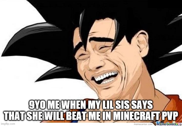 Yoa Ming Goku | 9YO ME WHEN MY LIL SIS SAYS THAT SHE WILL BEAT ME IN MINECRAFT PVP | image tagged in yoa ming goku | made w/ Imgflip meme maker