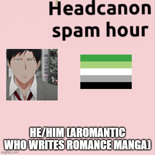 HE/HIM (AROMANTIC WHO WRITES ROMANCE MANGA) | made w/ Imgflip meme maker