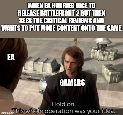 I mean, y'all did try to hurry Dice into releasing the game, so... | WHEN EA HURRIES DICE TO RELEASE BATTLEFRONT 2 BUT THEN SEES THE CRITICAL REVIEWS AND WANTS TO PUT MORE CONTENT ONTO THE GAME; EA; GAMERS | image tagged in hold on this whole operation was your idea,electronic arts,dice,video games,star wars battlefront,star wars | made w/ Imgflip meme maker