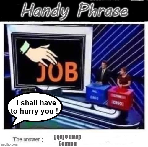Handy Phrase | Handy Phrase; I shall have
to hurry you ! | image tagged in wanker | made w/ Imgflip meme maker